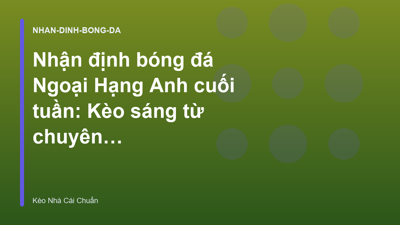 Read more about the article Nhận định bóng đá Ngoại Hạng Anh cuối tuần: Kèo sáng từ chuyên gia